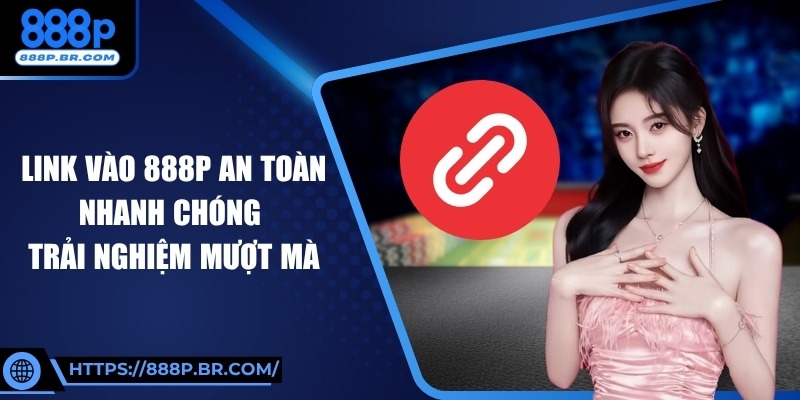 Link Vào 888P An Toàn Nhanh Chóng Trải Nghiệm Mượt Mà