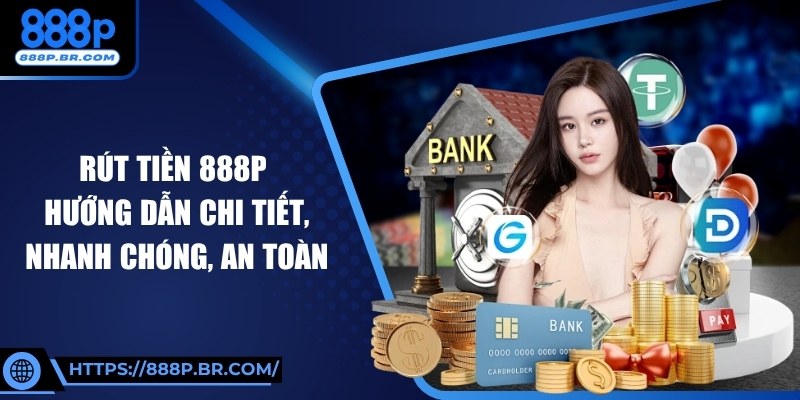 Rút Tiền 888P: Hướng Dẫn Chi Tiết, Nhanh Chóng, An Toàn