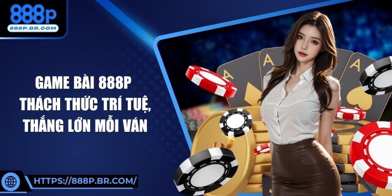 Game Bài 888P Thách Thức Trí Tuệ, Thắng Lớn Mỗi Ván