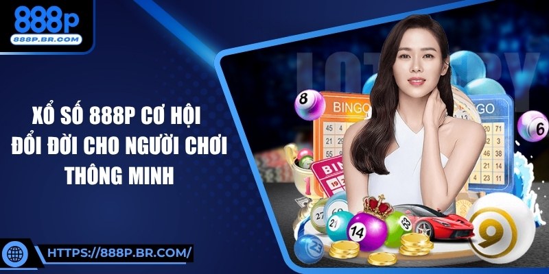 Xổ Số 888P Cơ Hội Đổi Đời Cho Người Chơi Thông Minh