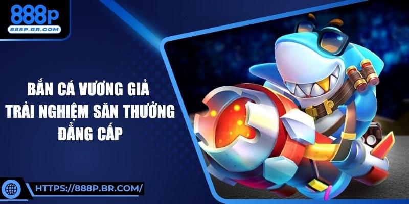 Bắn Cá Vương Giả - Trải Nghiệm Săn Thưởng Đẳng Cấp